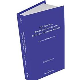 THE ETHICAL DIMESION OF HUMAN ATTITUDE TOWARDS NATURE: A MUSLIM PERSPECTIVE - İBRAHIM ÖZDEMIR