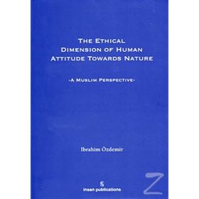 THE ETHICAL DIMESION OF HUMAN ATTITUDE TOWARDS NATURE: A MUSLIM PERSPECTIVE - İBRAHIM ÖZDEMIR