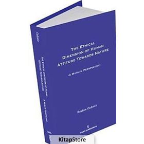 THE ETHICAL DIMESION OF HUMAN ATTITUDE TOWARDS NATURE: A MUSLIM PERSPECTIVE - İBRAHIM ÖZDEMIR