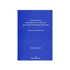 THE ETHICAL DIMESION OF HUMAN ATTITUDE TOWARDS NATURE: A MUSLIM PERSPECTIVE - İBRAHIM ÖZDEMIR