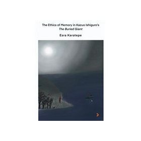The Ethics of Memory In Kazuo Ishiguro's The Buried Giant - Esra Karatepe