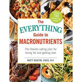 The Everything Guide to Macronutrients The Flexible Eating Plan for Losing Fat and Getting Lean Matt Dustin