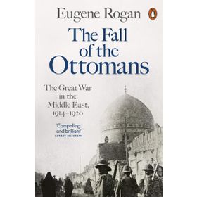 The Fall of the Ottomans The Great War in the Middle East - Eugene Rogan