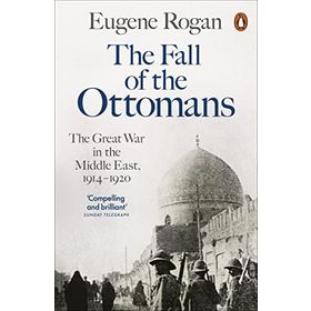 The Fall of the Ottomans The Great War in the Middle East - Eugene Rogan
