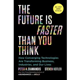 The Future is Faster Than You Think How Converging Technologies Are Transforming Business İndustries and Our Lives