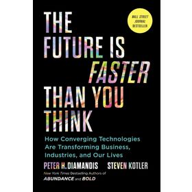 The Future is Faster Than You Think How Converging Technologies Are Transforming Business İndustries and Our Lives
