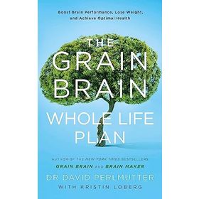 The Grain Brain Whole Life Plan : Boost Brain Performance Lose Weight and Achieve Optimal Health - David Perlmutter