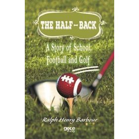 The Half Back - Story Of School, Football, And Golf - Ralph Henry Barbour