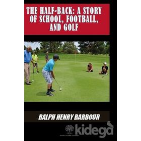 The Half Back - Story Of School, Football, And Golf - Ralph Henry Barbour