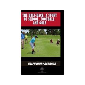 The Half Back - Story Of School, Football, And Golf - Ralph Henry Barbour