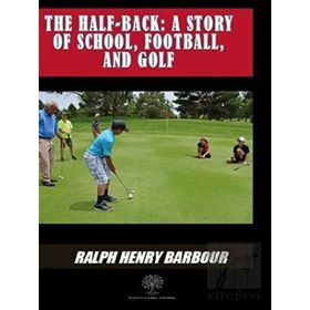 The Half Back - Story Of School, Football, And Golf - Ralph Henry Barbour