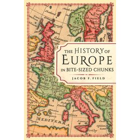 The History of Europe in Bite - sized Chunks - Jacob Field