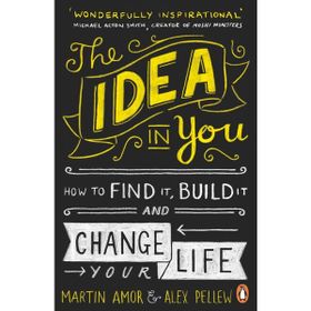 The Idea in You: How to Find It,Build It and Change Your Life