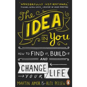 The Idea in You: How to Find It,Build It and Change Your Life