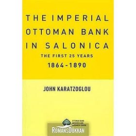 THE IMPERIAL OTTOMAN BANK İN SALONICA THE FIRST 25 YEARS 1864-1890 - JOHN KARATZOGLOU