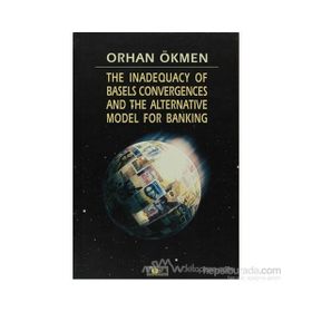 THE INADEQUACY OF BASELS CONVERGENCES AND THE ALTERNATIVE MODEL FOR BANKING - ORHAN ÖKMEN