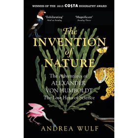 the İnvention of Nature the Adventures of Alexander von Humboldt the Lost Hero of Science Costa Royal Society Prize Winner