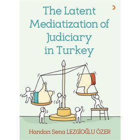 The Latent Mediatization of Judiciary in Turkey - Handan Sena Lezgioğlu Özer
