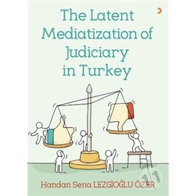 The Latent Mediatization of Judiciary in Turkey - Handan Sena Lezgioğlu Özer