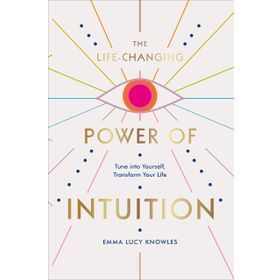 The Life-Changing Power of Intuition: Tune into Yourself, Transform Your Life