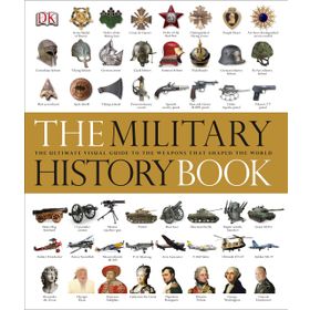 The Military History Book : The Ultimate Visual Guide to the Weapons That Shaped the World