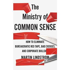 The Ministry of Common Sense: How to Eliminate Bureaucratic Red Tape, Bad Excuses, and Corporate Bullshit