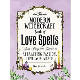 The Modern Witchcraft Book of Love Spells: Your Complete Guide to Attracting Passion, Love, and Romance