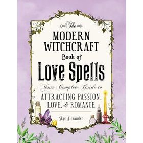 The Modern Witchcraft Book of Love Spells: Your Complete Guide to Attracting Passion, Love, and Romance