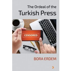 The Ordeal of the Turkish Press - Bora Erdem