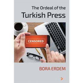 The Ordeal of the Turkish Press - Bora Erdem