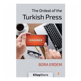 The Ordeal of the Turkish Press - Bora Erdem