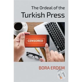 The Ordeal of the Turkish Press - Bora Erdem