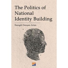 The Politics of National Identity Building - Esengül Danışan Artan