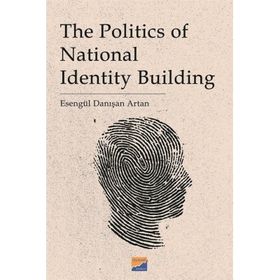The Politics of National Identity Building - Esengül Danışan Artan