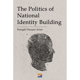 The Politics of National Identity Building - Esengül Danışan Artan