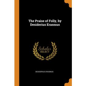 The Praise of Folly - Desiderius Erasmus