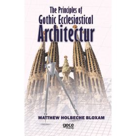 The Principles Of Gothic Ecclesiastical Architectur - Matthew Holbeche Bloxam