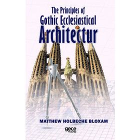 The Principles Of Gothic Ecclesiastical Architectur - Matthew Holbeche Bloxam