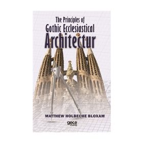 The Principles Of Gothic Ecclesiastical Architectur - Matthew Holbeche Bloxam