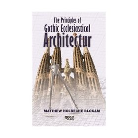 The Principles Of Gothic Ecclesiastical Architectur - Matthew Holbeche Bloxam