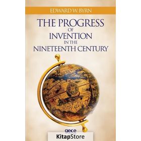 The Progress Of Invention In Nineteenth Century - Edward W. Byrn