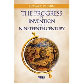 The Progress Of Invention In Nineteenth Century - Edward W. Byrn