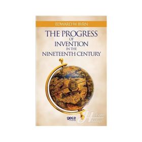 The Progress Of Invention In Nineteenth Century - Edward W. Byrn