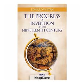 The Progress Of Invention In Nineteenth Century - Edward W. Byrn
