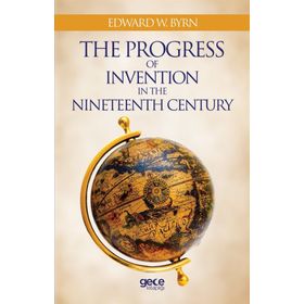 The Progress Of Invention In Nineteenth Century - Edward W. Byrn