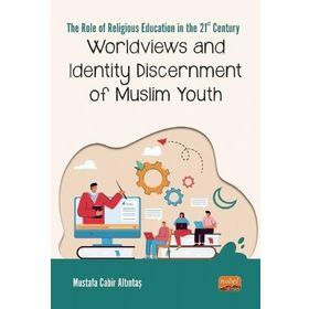 The Role Of Religious Education In The 21st Century Worldviews and Identity Discernment Of Muslim Youth - Mustafa Cabir Altıntaş