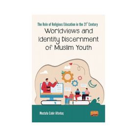 The Role Of Religious Education In The 21st Century Worldviews and Identity Discernment Of Muslim Youth - Mustafa Cabir Altıntaş