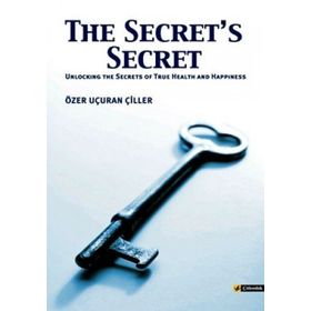 THE SECRET'S SECRET (UNLOCKING THE SECRETS OF TRUE HEALTH AND HAPPINESS) - ÖZER UÇURAN ÇİLLER