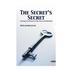 THE SECRET'S SECRET (UNLOCKING THE SECRETS OF TRUE HEALTH AND HAPPINESS) - ÖZER UÇURAN ÇİLLER