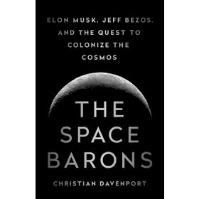 The Space Barons: Elon Musk, Jeff Bezos, and the Quest to Colonize the Cosmos